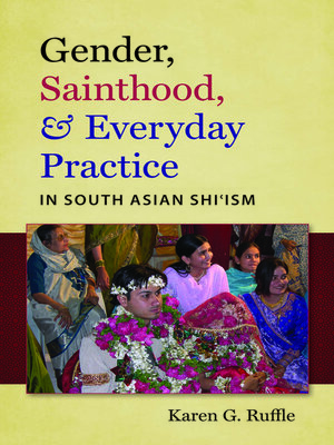 cover image of Gender, Sainthood, and Everyday Practice in South Asian Shi'ism